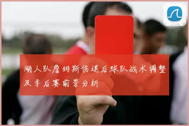 湖人队詹姆斯伤退后球队战术调整及季后赛前景分析