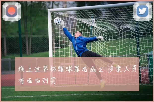 线上世界杯赌球罪名成立 涉案人员将面临刑罚