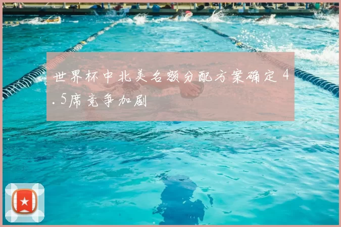 世界杯中北美名额分配方案确定 4.5席竞争加剧