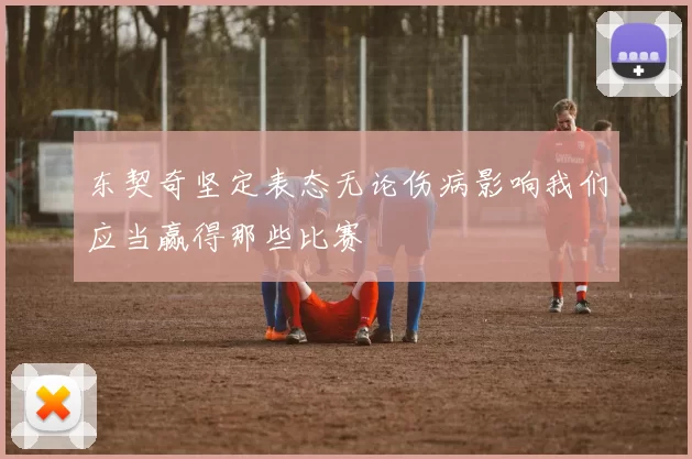 东契奇坚定表态无论伤病影响我们应当赢得那些比赛