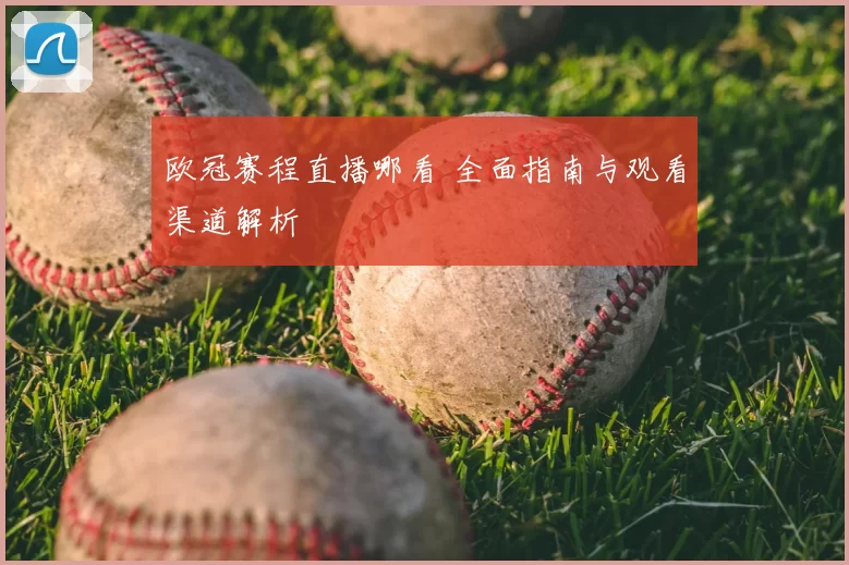 欧冠赛程直播哪看 全面指南与观看渠道解析