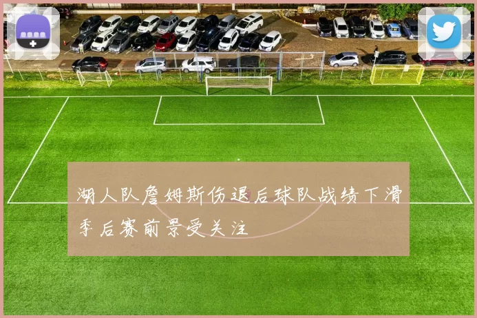 湖人队詹姆斯伤退后球队战绩下滑季后赛前景受关注