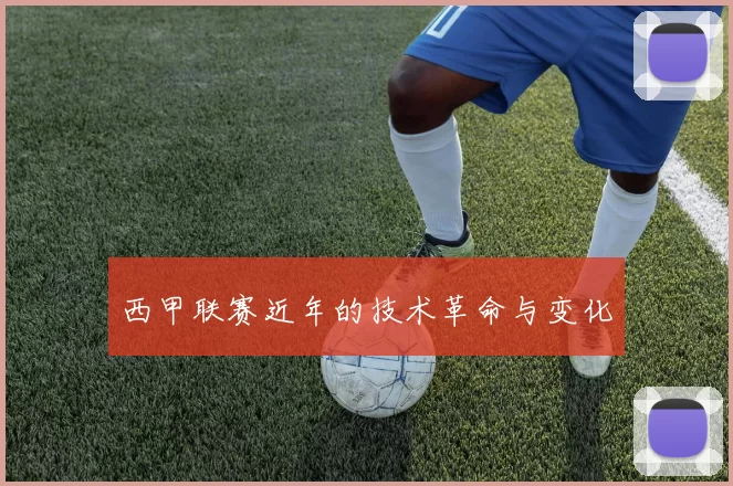 西甲联赛近年的技术革命与变化