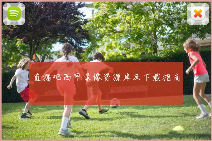 直播吧西甲录像资源库及下载指南