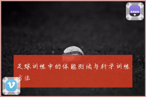 足球训练中的体能测试与科学训练方法